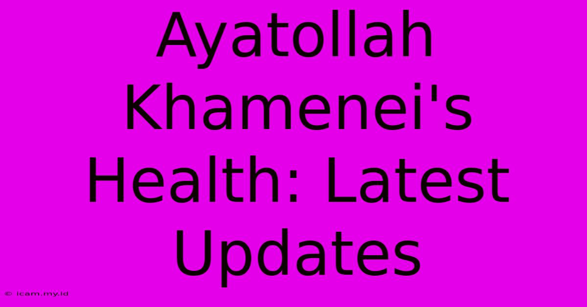 Ayatollah Khamenei's Health: Latest Updates