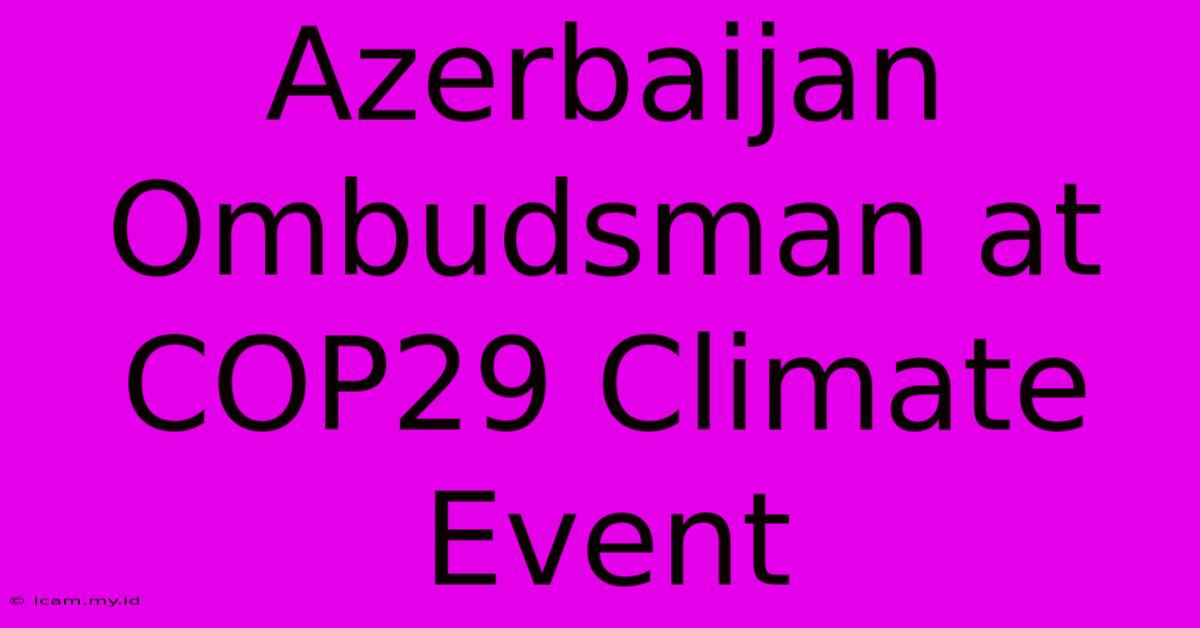 Azerbaijan Ombudsman At COP29 Climate Event