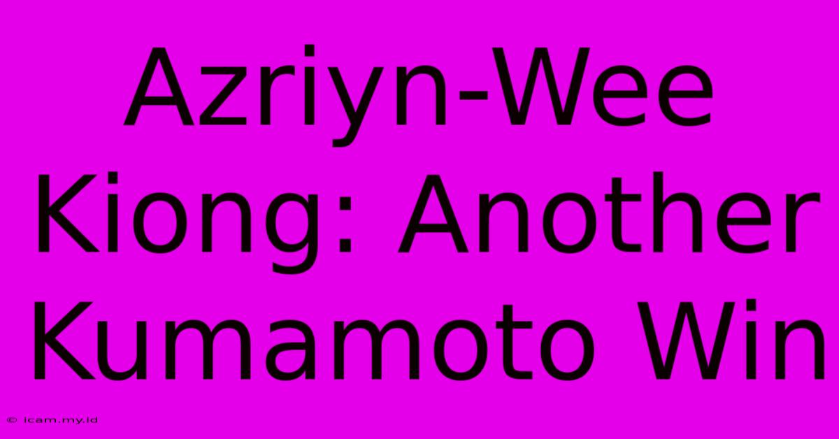 Azriyn-Wee Kiong: Another Kumamoto Win Azriyn-Wee Kiong: Another Kumamoto Win