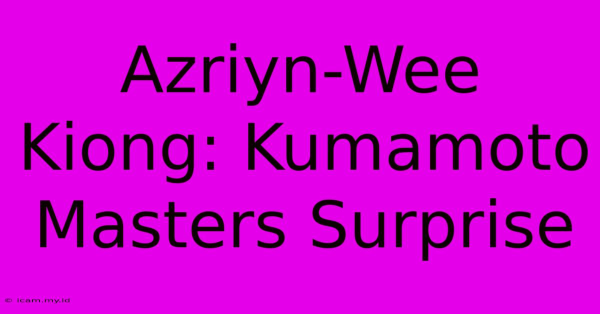 Azriyn-Wee Kiong: Kumamoto Masters Surprise