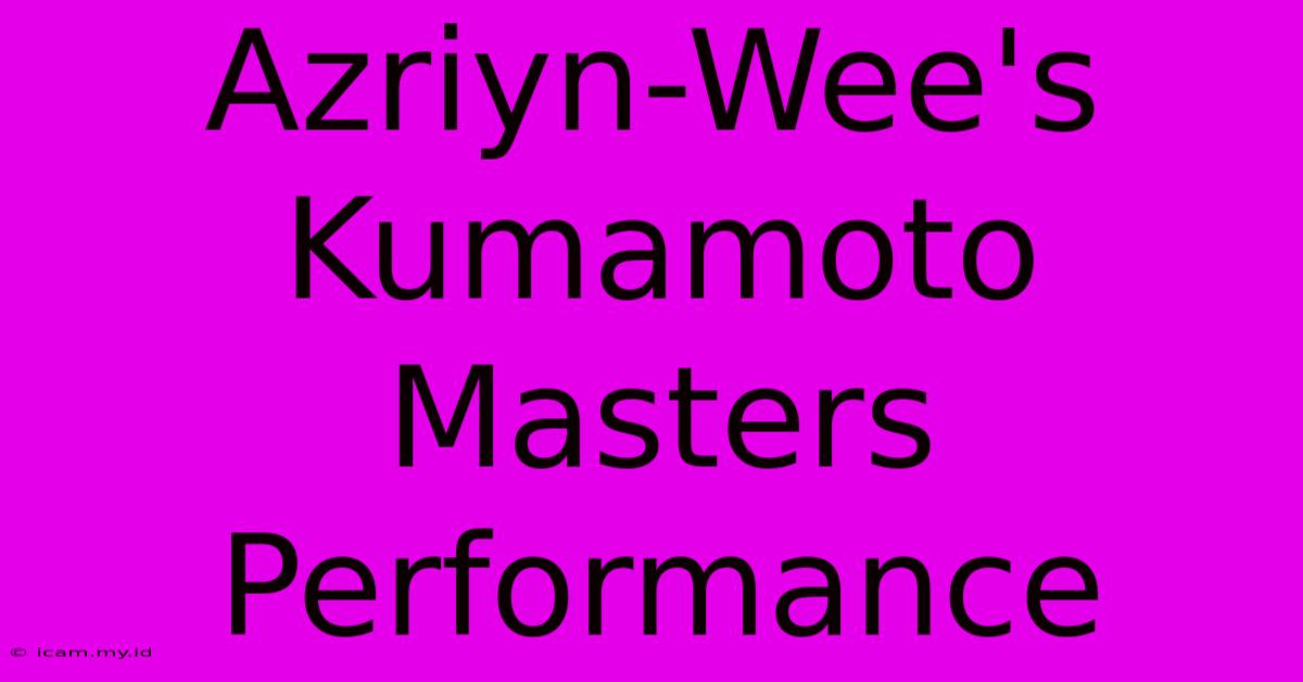 Azriyn-Wee's Kumamoto Masters Performance Azriyn-Wee's Kumamoto Masters Performance