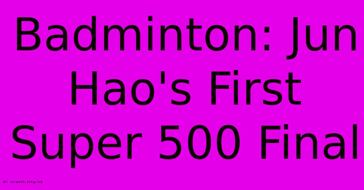 Badminton: Jun Hao's First Super 500 Final