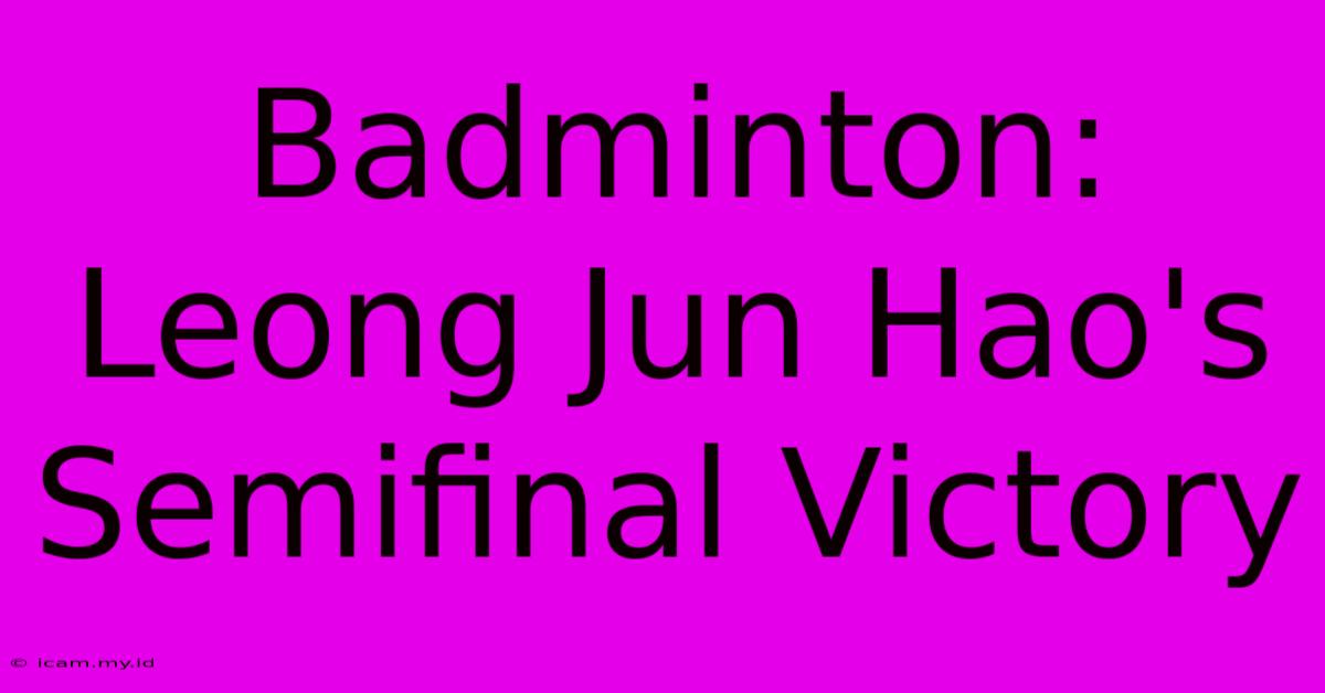 Badminton: Leong Jun Hao's Semifinal Victory