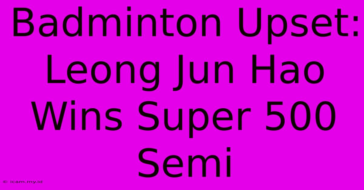 Badminton Upset: Leong Jun Hao Wins Super 500 Semi