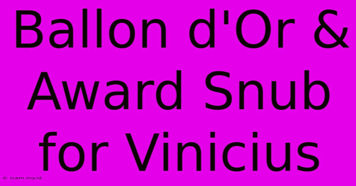 Ballon D'Or & Award Snub For Vinicius