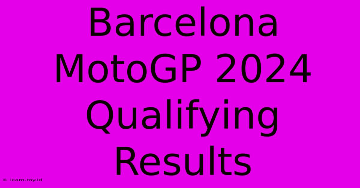 Barcelona MotoGP 2024 Qualifying Results Barcelona MotoGP 2024 Qualifying Results