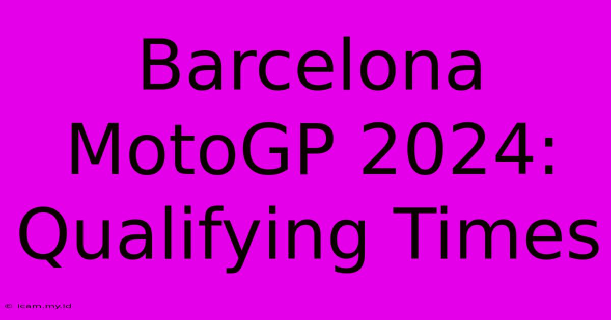 Barcelona MotoGP 2024: Qualifying Times