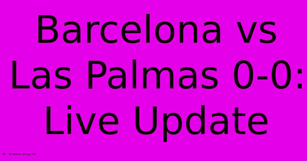 Barcelona Vs Las Palmas 0-0: Live Update