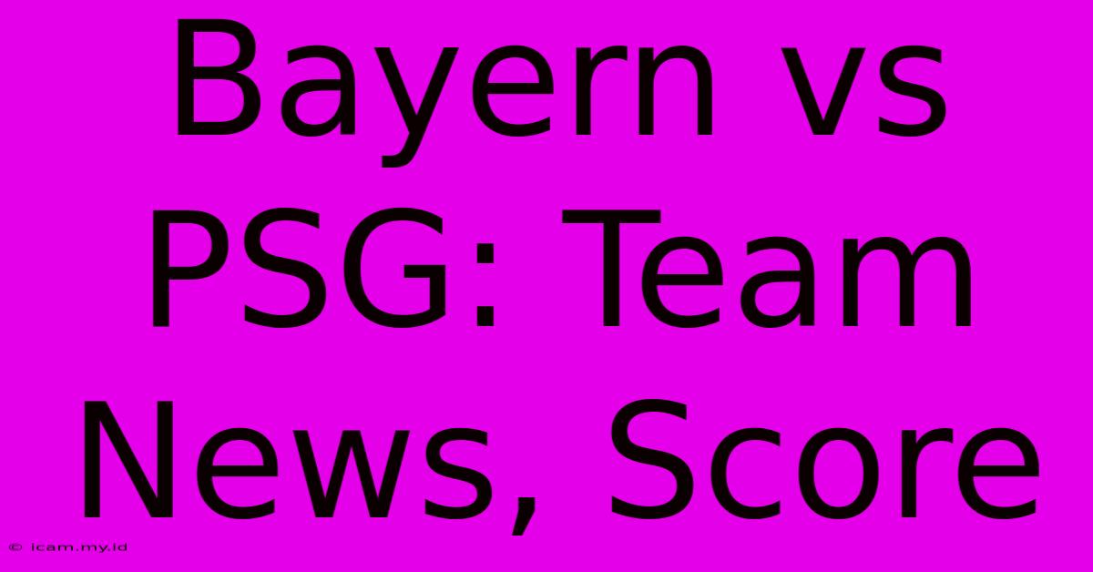 Bayern Vs PSG: Team News, Score