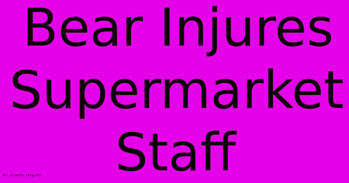 Bear Injures Supermarket Staff