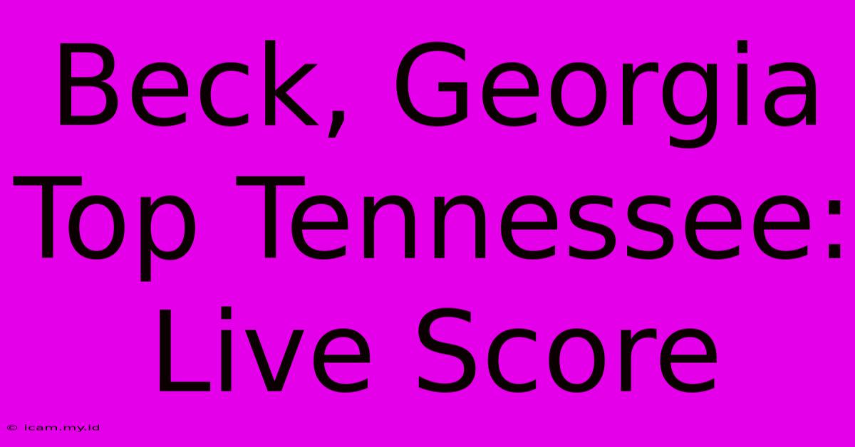 Beck, Georgia Top Tennessee: Live Score