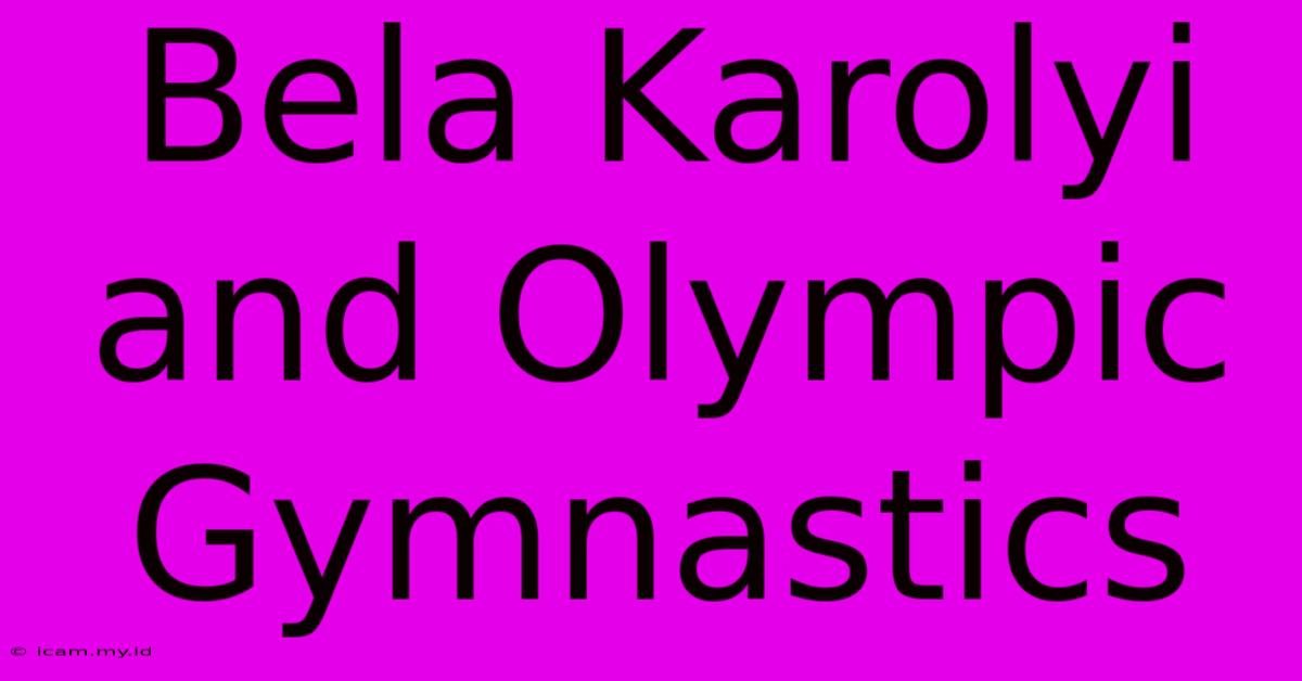 Bela Karolyi And Olympic Gymnastics