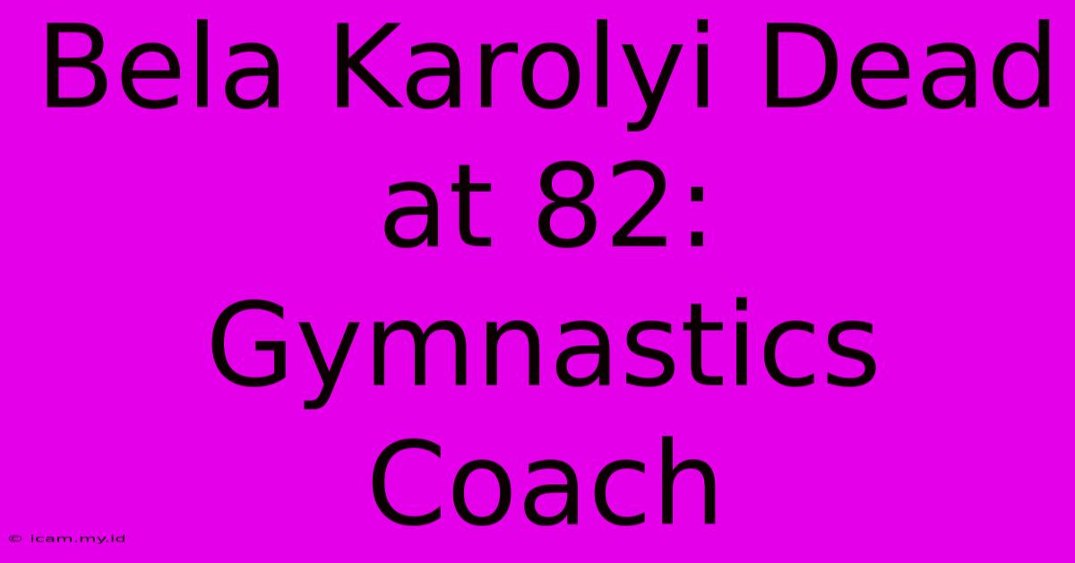 Bela Karolyi Dead At 82: Gymnastics Coach