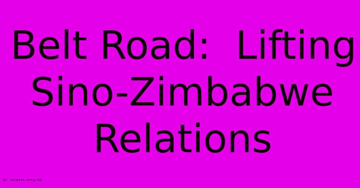 Belt Road:  Lifting Sino-Zimbabwe Relations