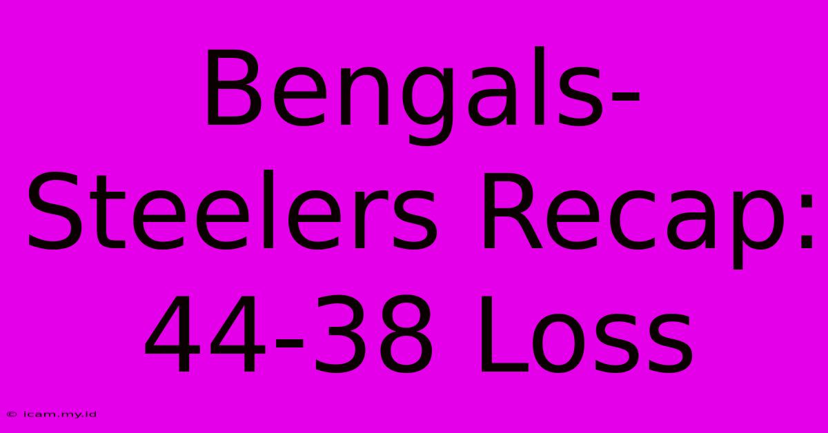 Bengals-Steelers Recap: 44-38 Loss