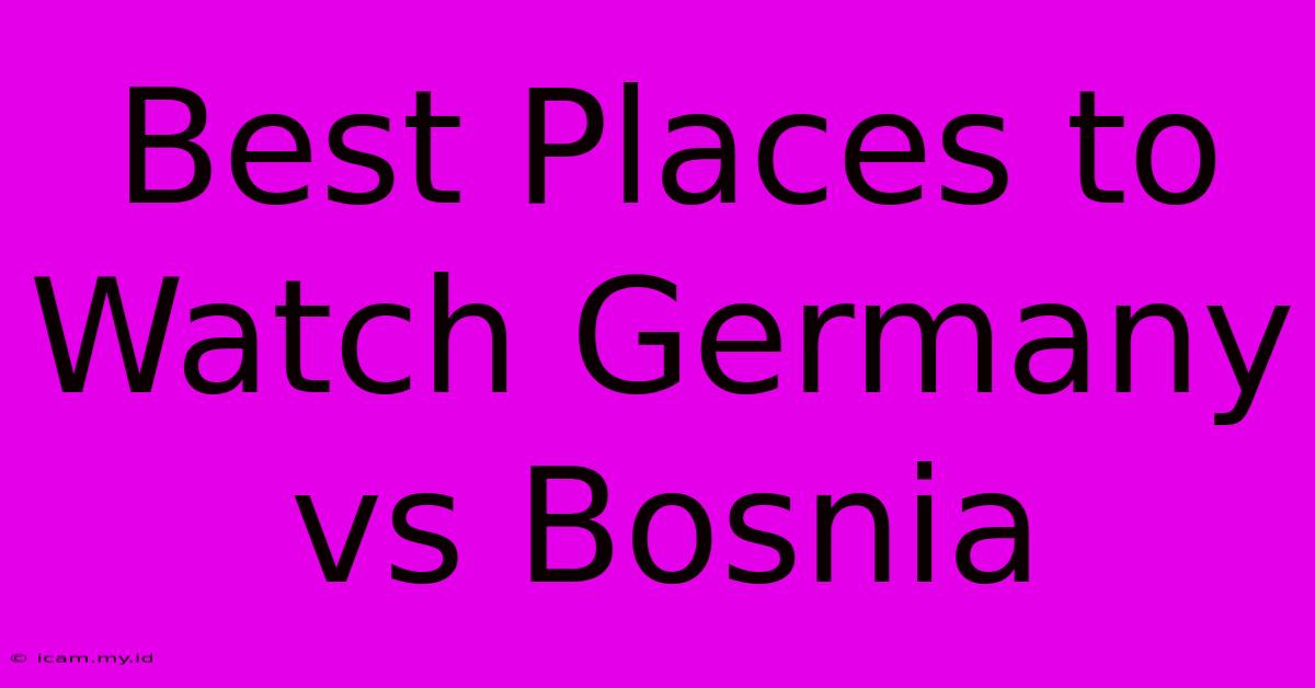 Best Places To Watch Germany Vs Bosnia