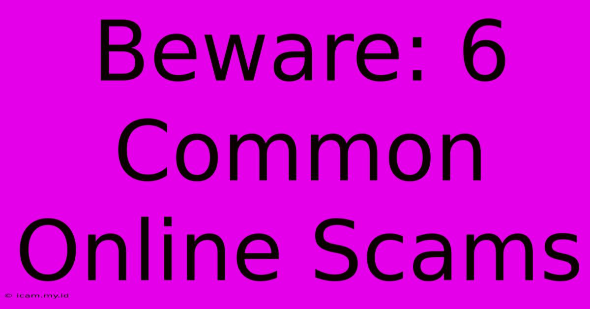 Beware: 6 Common Online Scams Beware: 6 Common Online Scams
