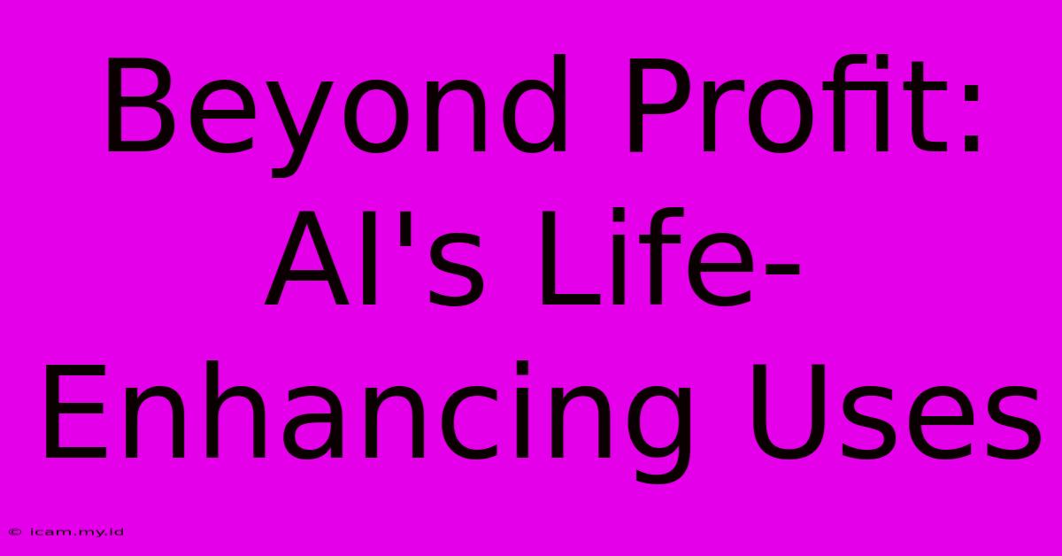 Beyond Profit: AI's Life-Enhancing Uses Beyond Profit: AI's Life-Enhancing Uses