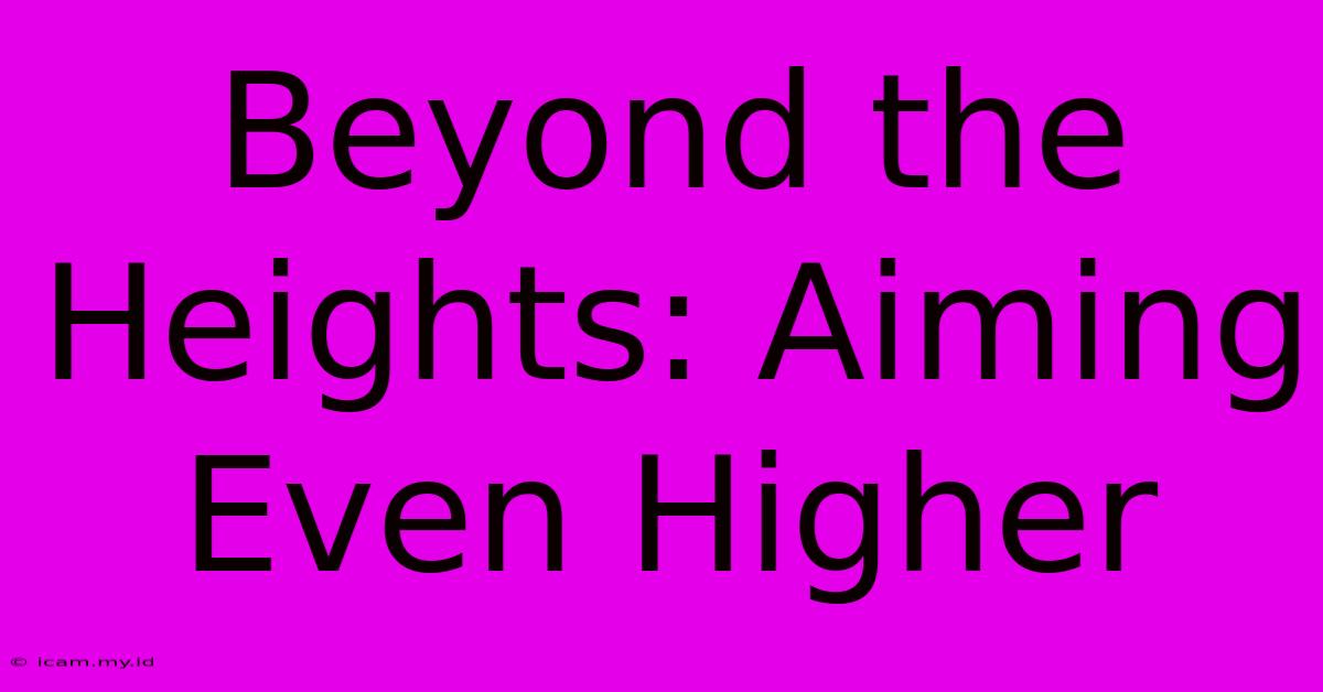 Beyond The Heights: Aiming Even Higher