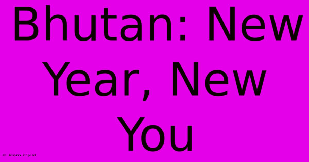 Bhutan: New Year, New You