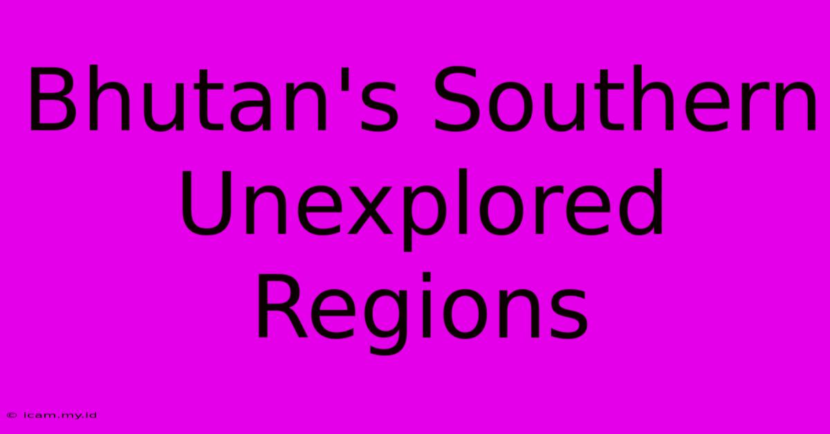 Bhutan's Southern Unexplored Regions