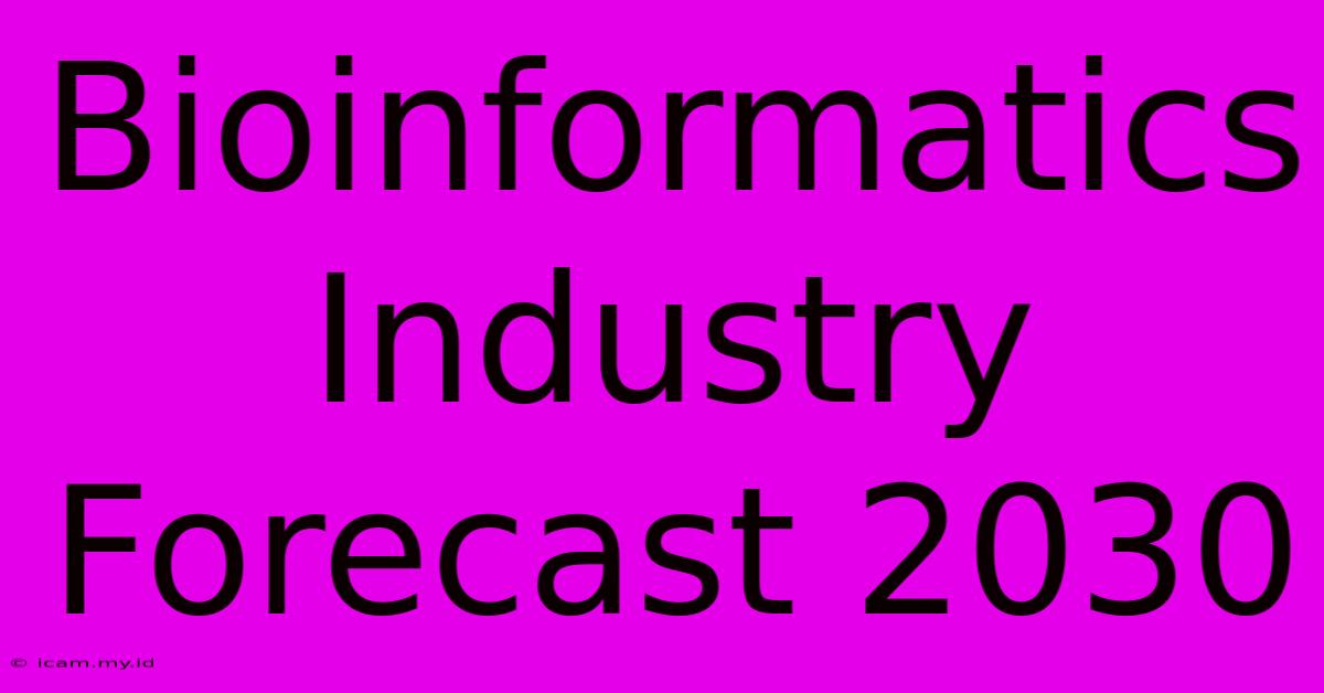 Bioinformatics Industry Forecast 2030