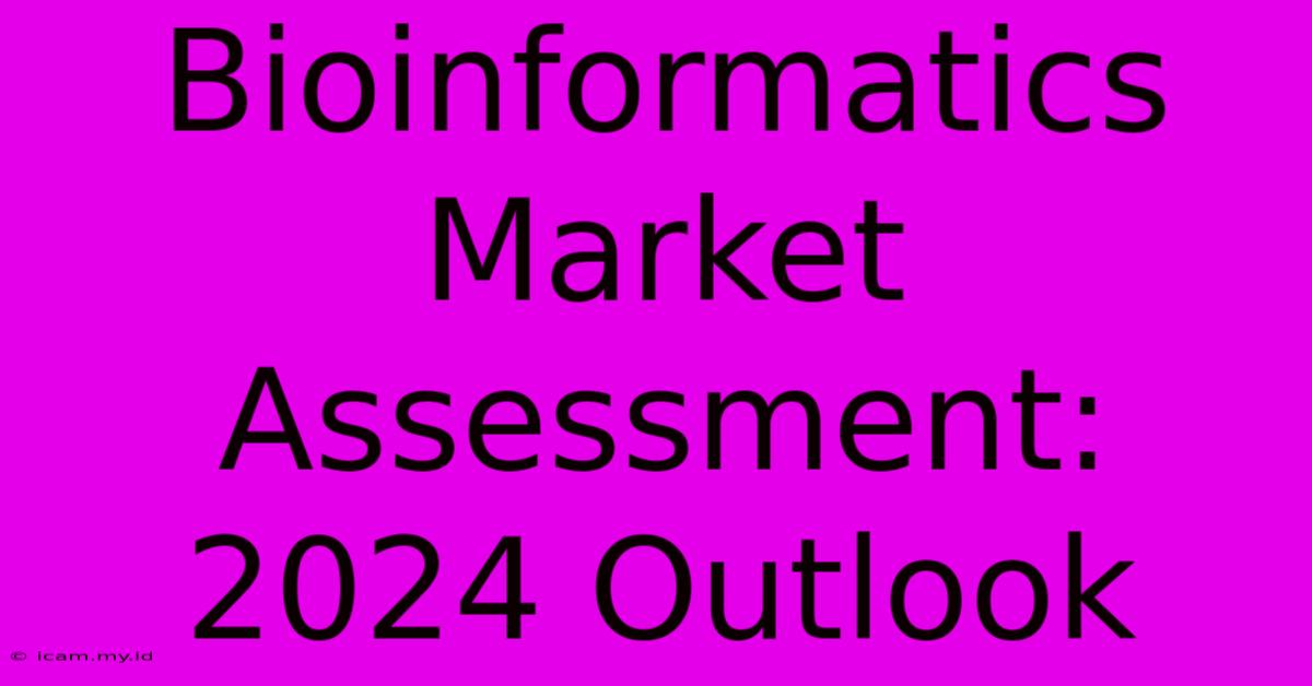 Bioinformatics Market Assessment: 2024 Outlook