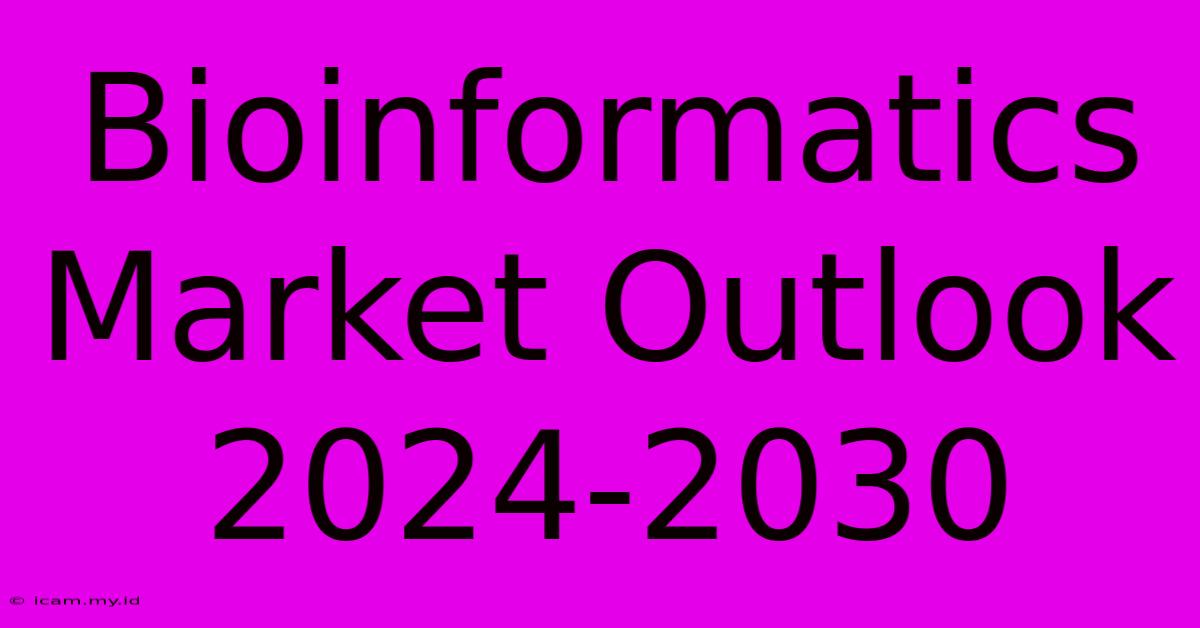 Bioinformatics Market Outlook 2024-2030