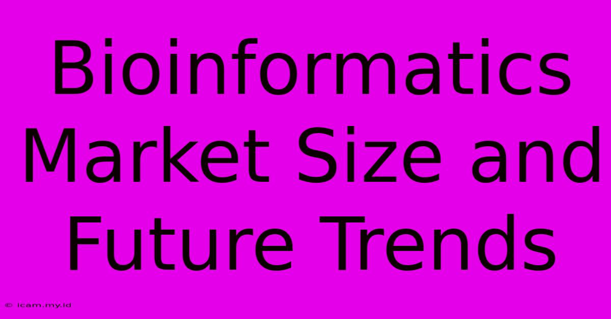 Bioinformatics Market Size And Future Trends