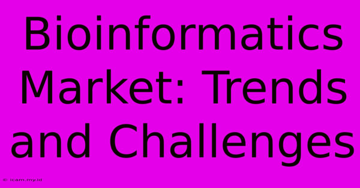 Bioinformatics Market: Trends And Challenges