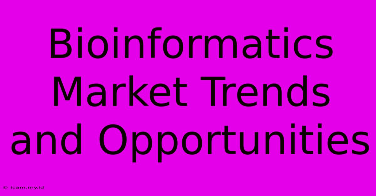 Bioinformatics Market Trends And Opportunities