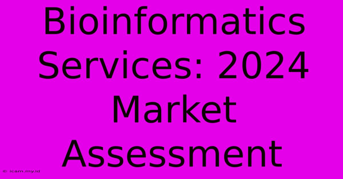 Bioinformatics Services: 2024 Market Assessment