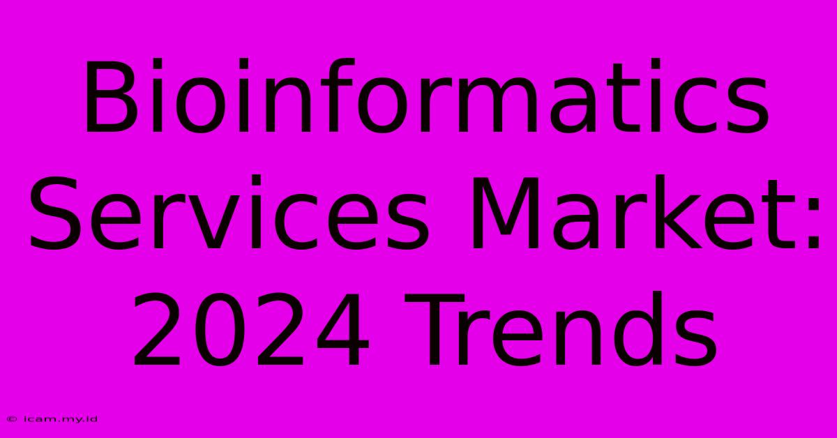 Bioinformatics Services Market: 2024 Trends