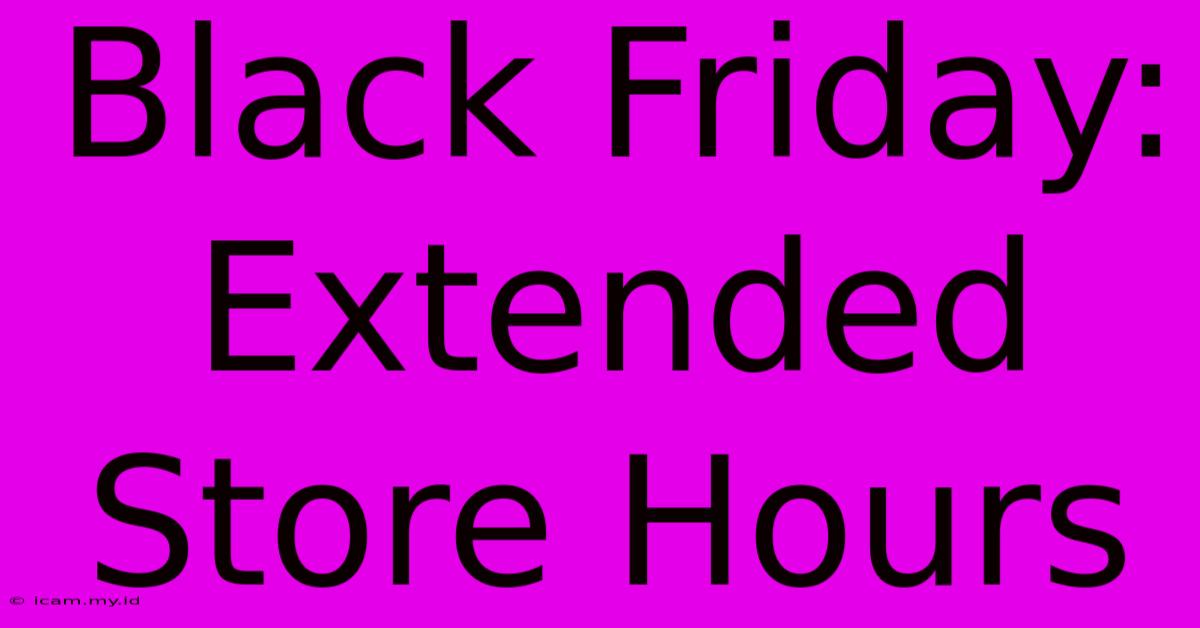 Black Friday: Extended Store Hours