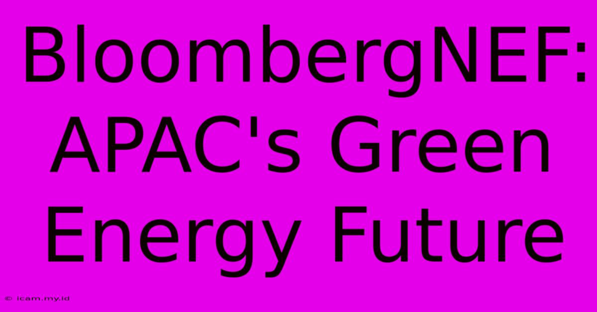 BloombergNEF: APAC's Green Energy Future