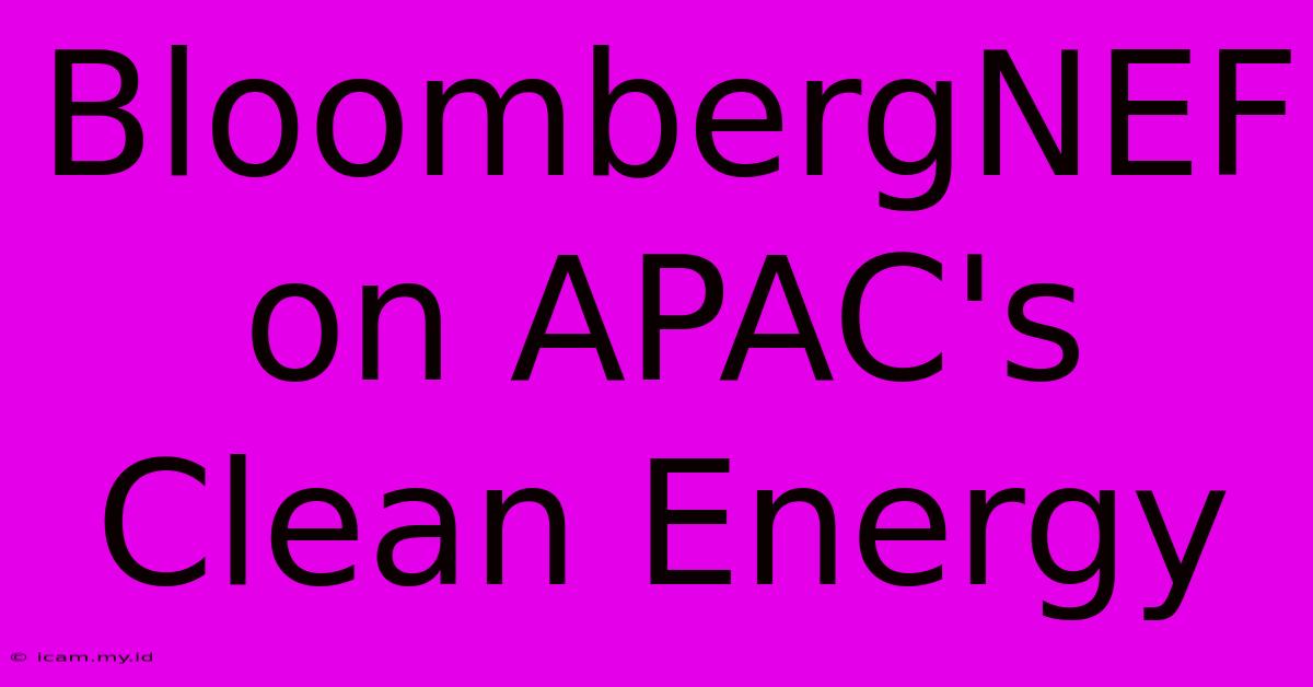 BloombergNEF On APAC's Clean Energy