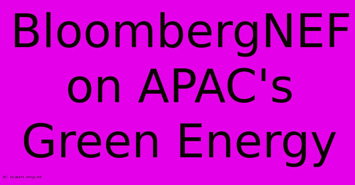 BloombergNEF On APAC's Green Energy