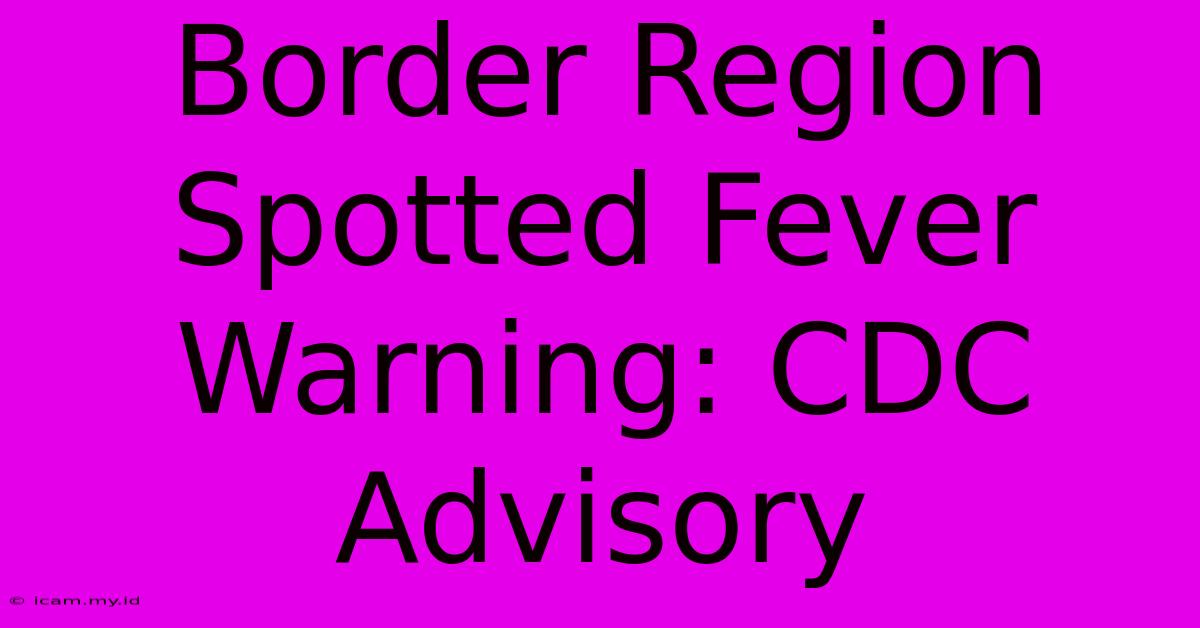 Border Region Spotted Fever Warning: CDC Advisory