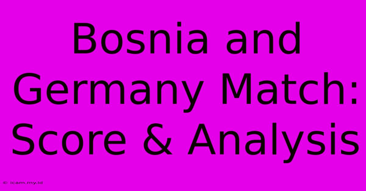 Bosnia And Germany Match: Score & Analysis