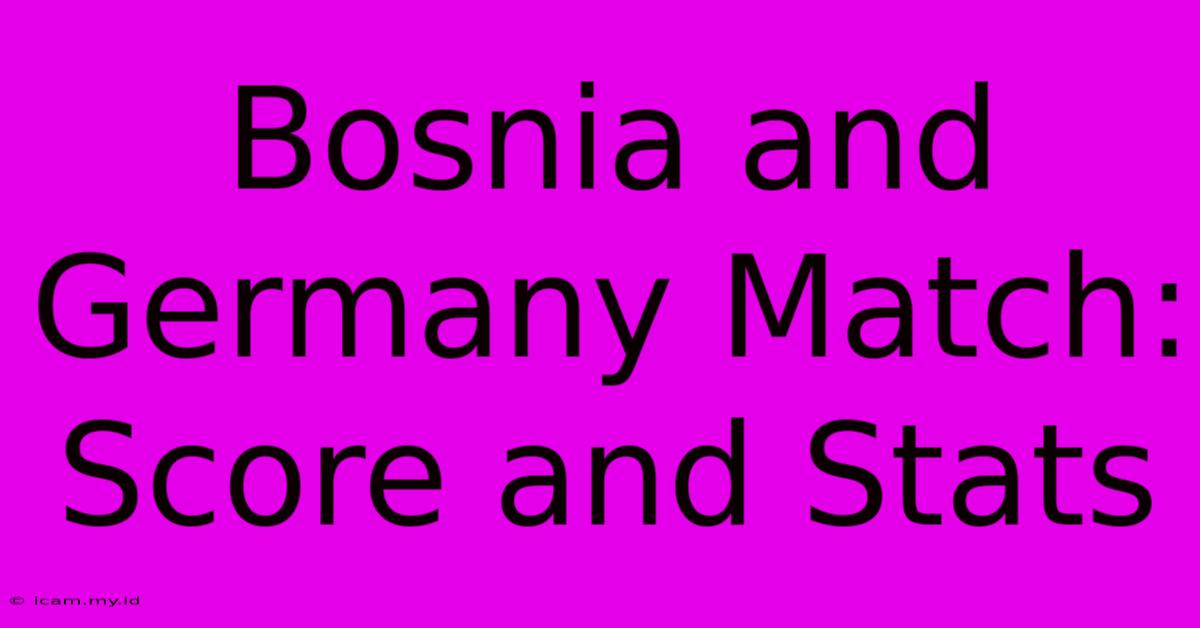 Bosnia And Germany Match: Score And Stats