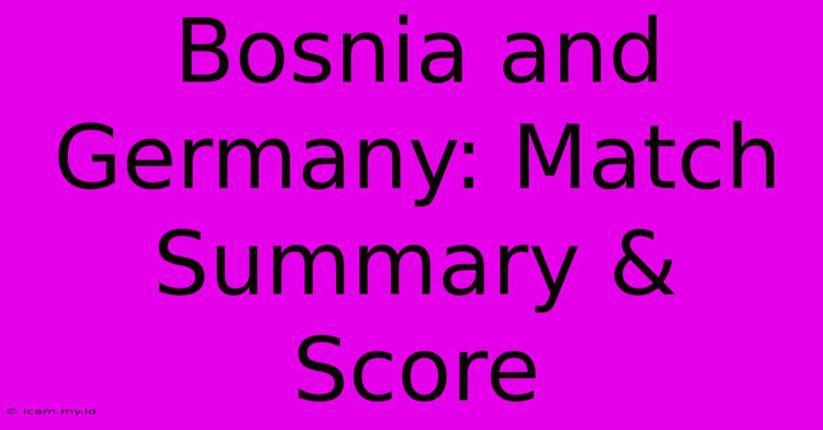 Bosnia And Germany: Match Summary & Score