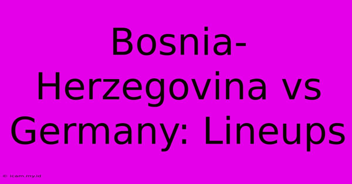 Bosnia-Herzegovina Vs Germany: Lineups