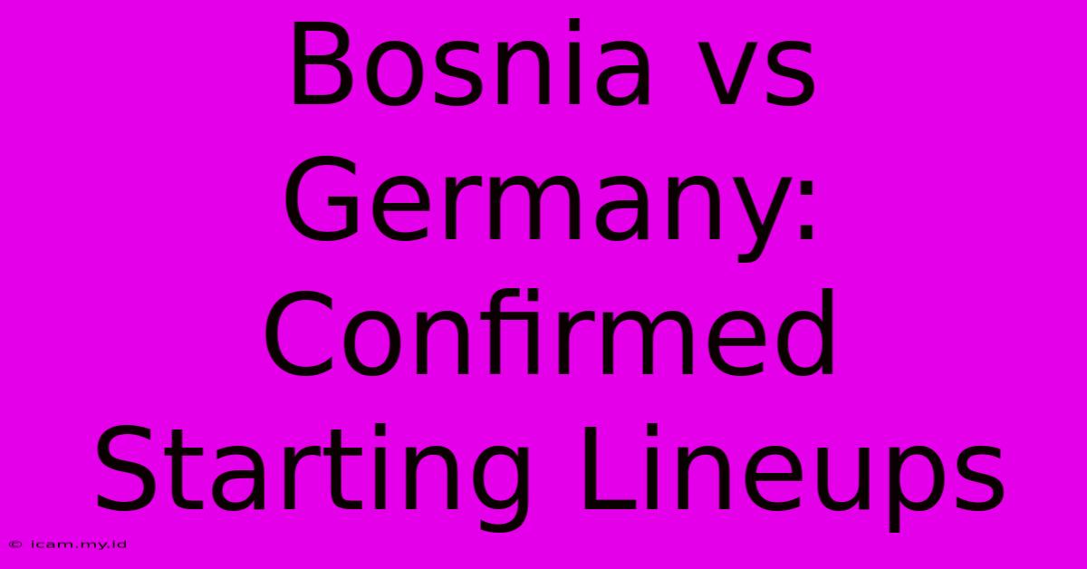 Bosnia Vs Germany: Confirmed Starting Lineups