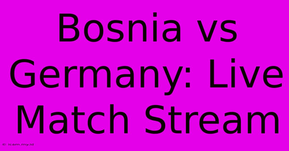 Bosnia Vs Germany: Live Match Stream