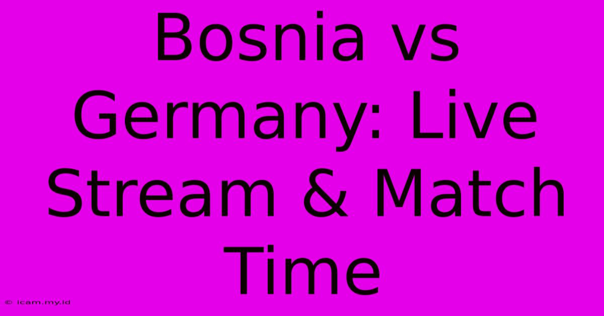 Bosnia Vs Germany: Live Stream & Match Time