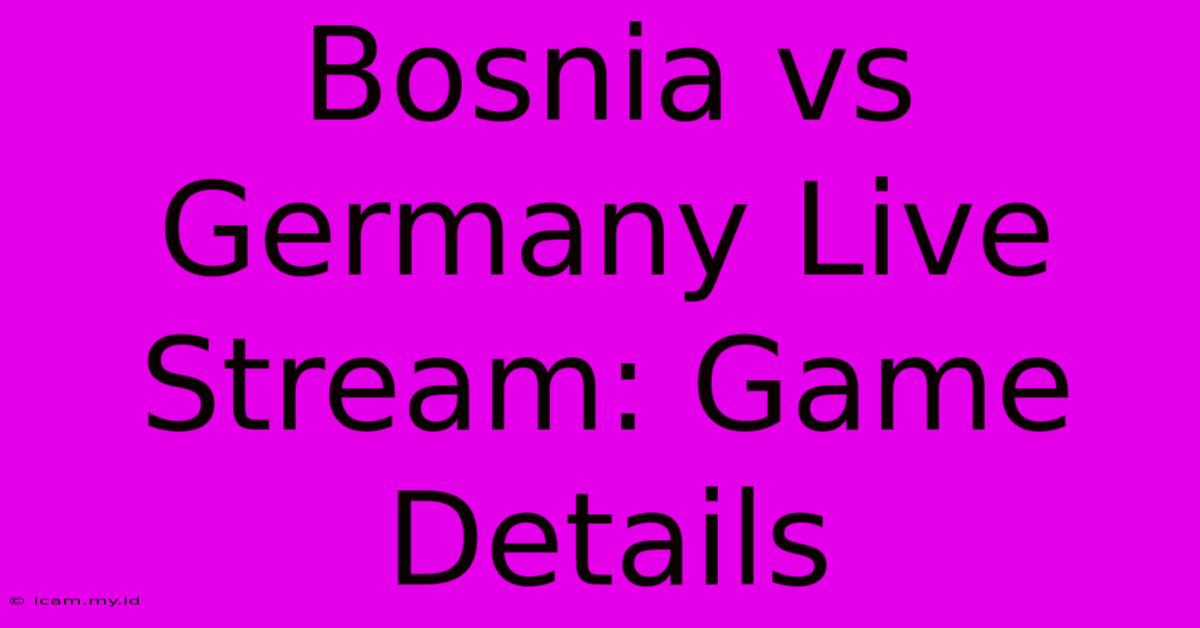 Bosnia Vs Germany Live Stream: Game Details