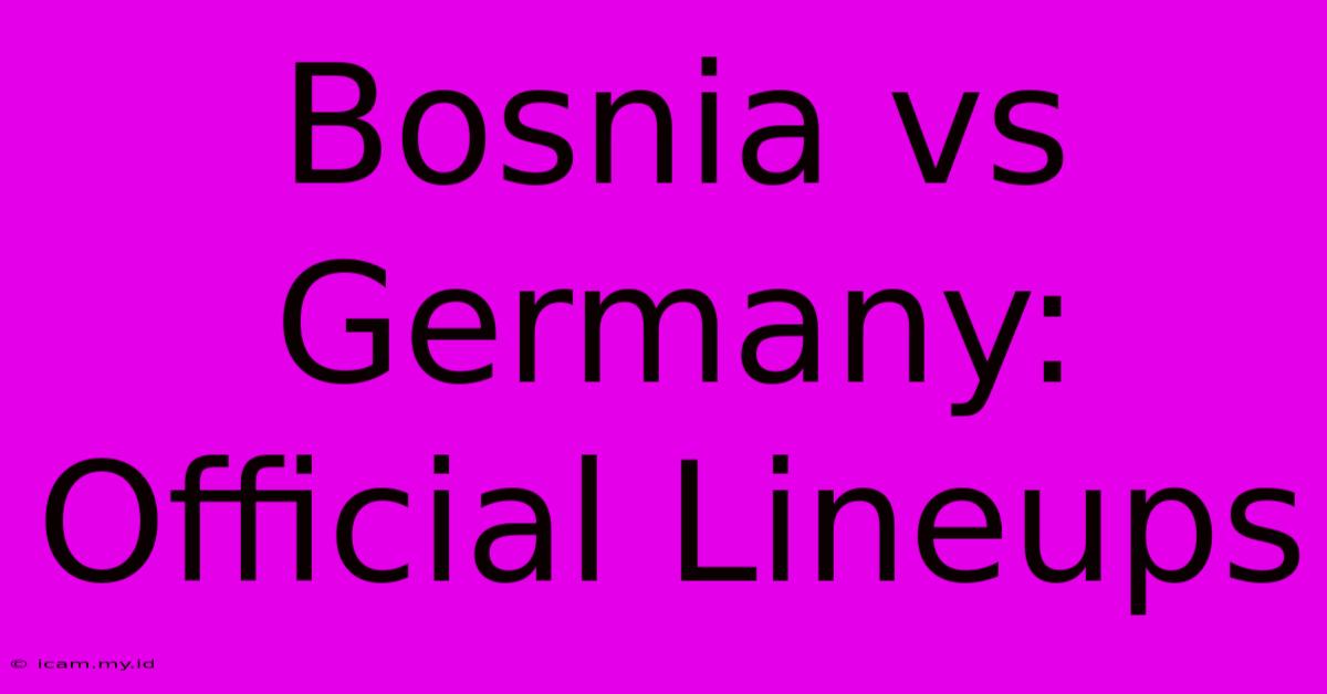 Bosnia Vs Germany: Official Lineups