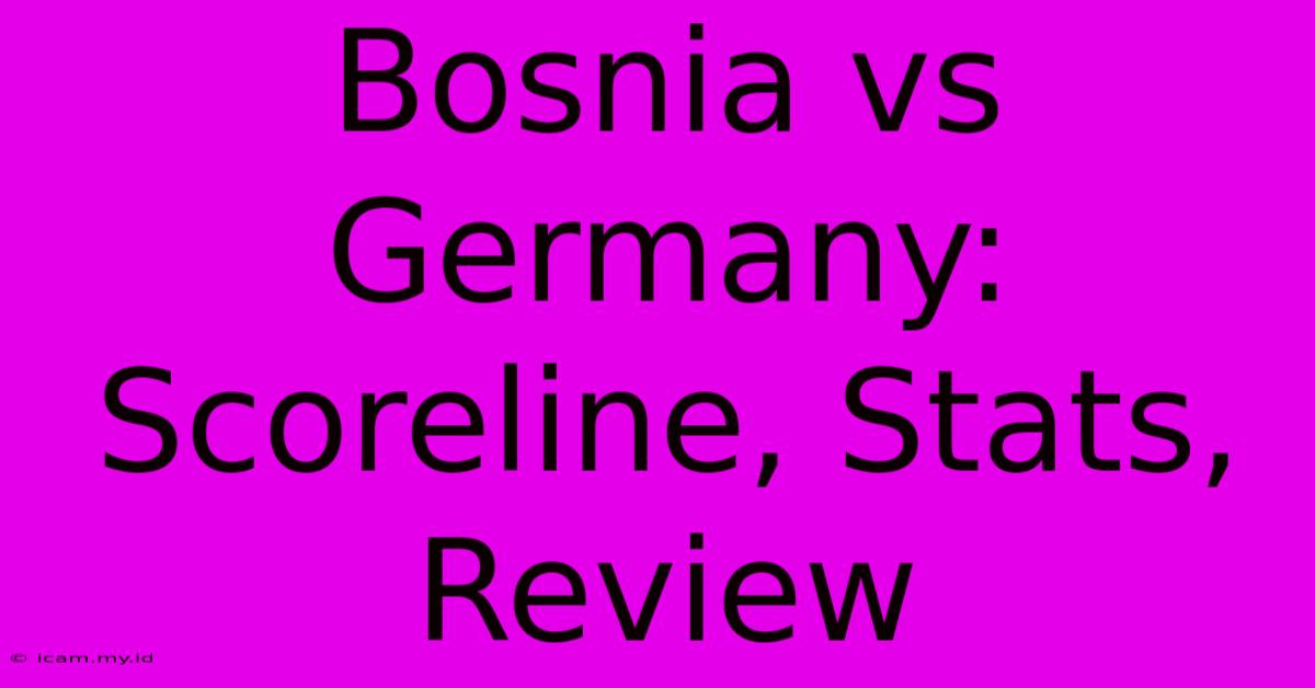 Bosnia Vs Germany: Scoreline, Stats, Review