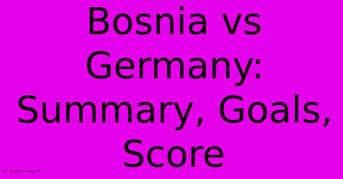 Bosnia Vs Germany: Summary, Goals, Score