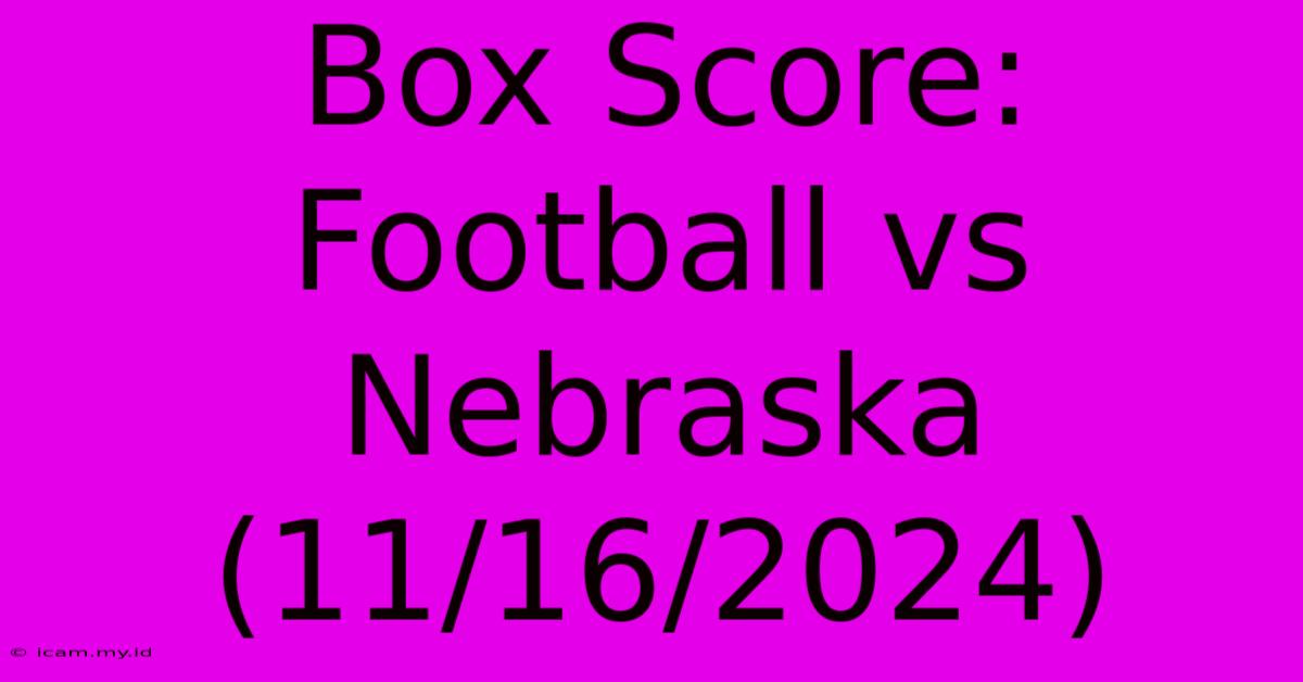 Box Score: Football Vs Nebraska (11/16/2024)